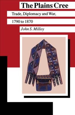 The Plains Cree : trade, diplomacy and war, 1790 to 1870 / John S. Milloy.