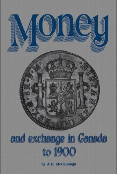 Money and exchange in Canada to 1900 / by A.B. McCullough.