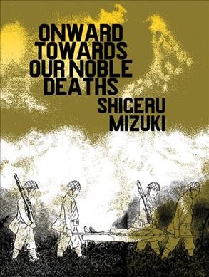 Onward towards our noble deaths / Shigeru Mizuki ; translation by Jocelyne Allen.