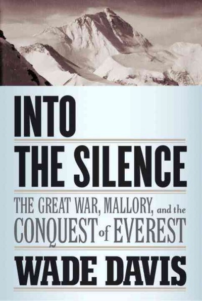 Into the silence : the Great War, Mallory, and the conquest of Everest / Wade Davis.