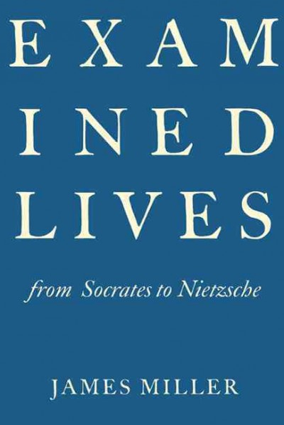 Examined lives : from Socrates to Nietzsche / James Miller.