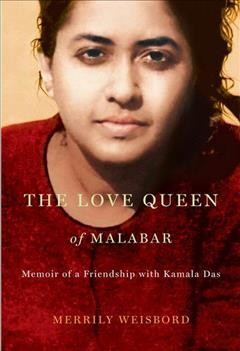 The love queen of Malabar : memoirs of a friendship with Kamala Das / Merrily Weisbord.