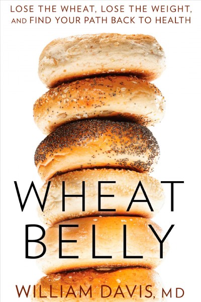 Wheat belly : lose the wheat, lose the weight, and find your path back to health / by William Davis.
