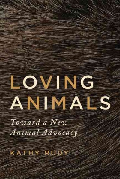 Loving animals : toward a new animal advocacy / Kathy Rudy.