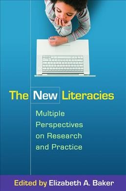 The new literacies : multiple perspectives on research and practice / edited by Elizabeth A. Baker, foreword by Donald J. Leu.