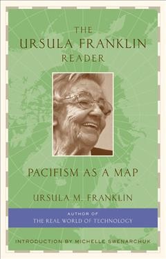 The Ursula Franklin reader : pacifism as a map / Ursula M. Franklin ; introduction by Michelle Swenarchuk.