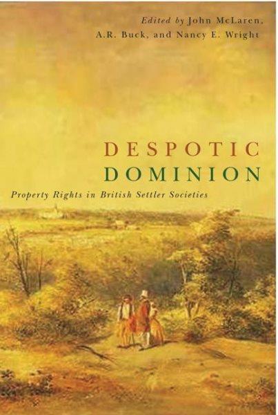 Despotic dominion : property rights in British settler societies / edited by John McLaren, A.R. Buck, and Nancy E. Wright.