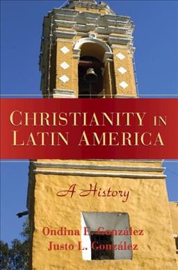 Christianity in Latin America : a history / Ondina E. GonzGalez, Justo L. GonzGalez.
