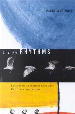 Living rhythms : lessons in Aboriginal economic resilience and vision / Wanda Wuttunee.