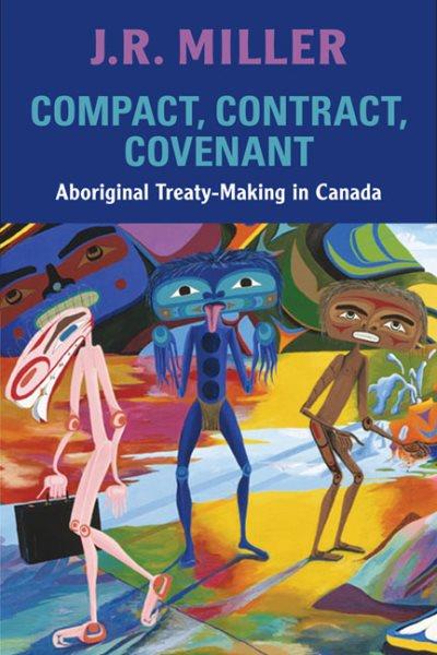 Compact, contract, covenant : Aboriginal treaty-making in Canada / J.R. Miller.