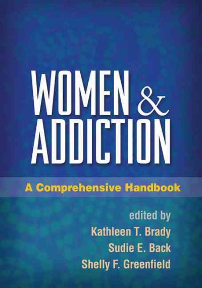 Women and addiction : a comprehensive handbook / edited by Kathleen T. Brady, Sudie E. Back, and Shelly F. Greenfield.