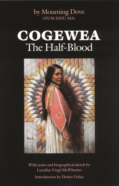 Cogewea, the half blood : a depiction of the great Montana cattle range / by Hum-ishu-ma, "Mourning Dove," given through Sho-pow-tan ; with notes and biographical sketch by Lucullus Virgil McWhorter.