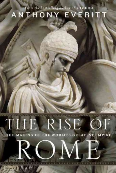 The rise of Rome : the making of the world's greatest empire / Anthony Everitt.