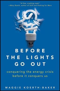Before the lights go out : conquering the energy crisis before it conquers us / Maggie Koerth-Baker.