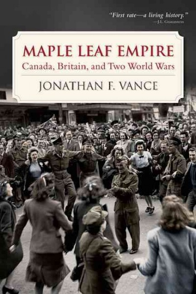 Maple leaf empire : Canada, Britain, and two world wars / Jonathan F. Vance.
