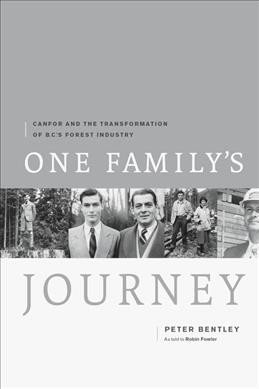 One family's journey : Canfor and the transformation of B.C.'s forest industry / Peter Bentley as told to Robin Fowler.