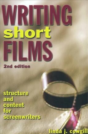 Writing short films : structure & content for screenwriters / Linda J. Cowgill.