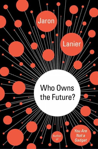 Who owns the future? / Jaron Lanier.