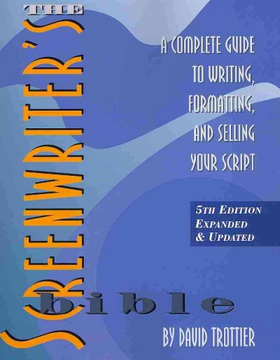 The screenwriter's bible : a complete guide to writing, formatting, and selling your script / by David Trottier.