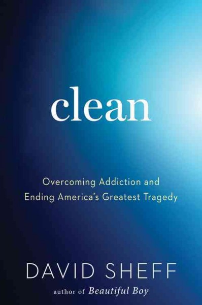 Clean : overcoming addiction and ending America's greatest tragedy / David Sheff.