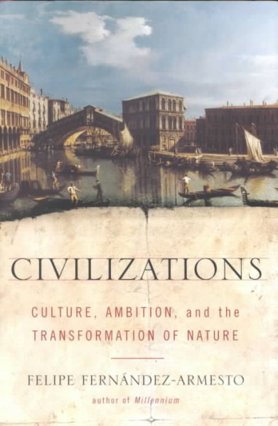 Civilizations : culture, ambition, and the transformation of nature / Felipe Fernández-Armesto.
