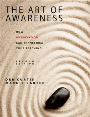 The art of awareness : how observation can transform your teaching / Deb Curtis and Margie Carter.