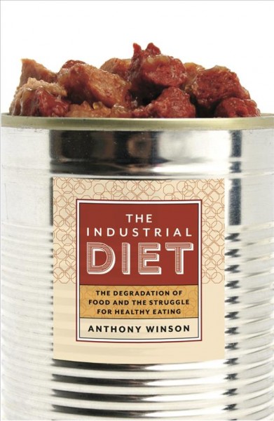 The industrial diet : the degradation of food and the struggle for healthy eating / Anthony Winson.