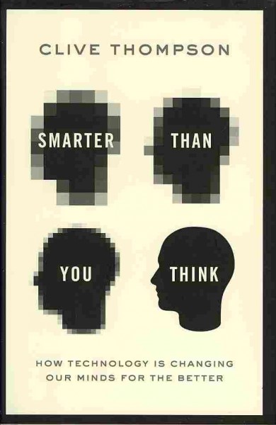 Smarter than you think : how technology is changing our minds for the better / Clive Thompson.