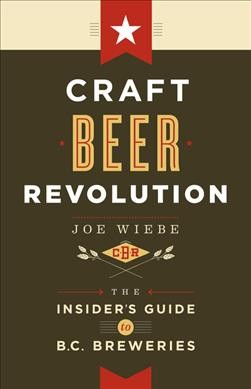 Craft beer revolution : the insider's guide to B.C. breweries / Joe Wiebe.