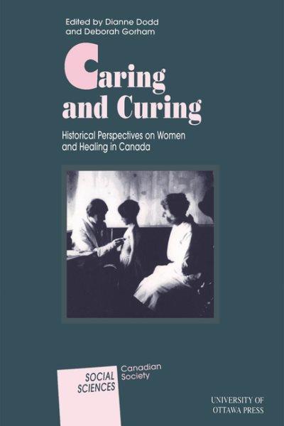 Caring and curing : historical perspectives on women and healing in Canada / edited by Dianne Dodd and Deborah Gorham.