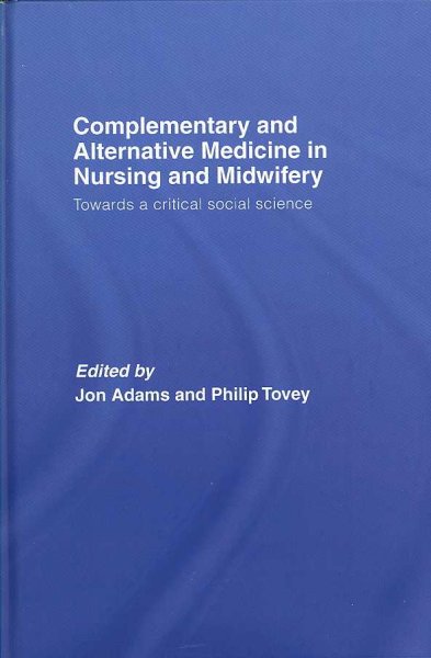 Complementary and alternative medicine in nursing and midwifery : towards a critical social science / edited by Jon Adams and Philip Tovey.