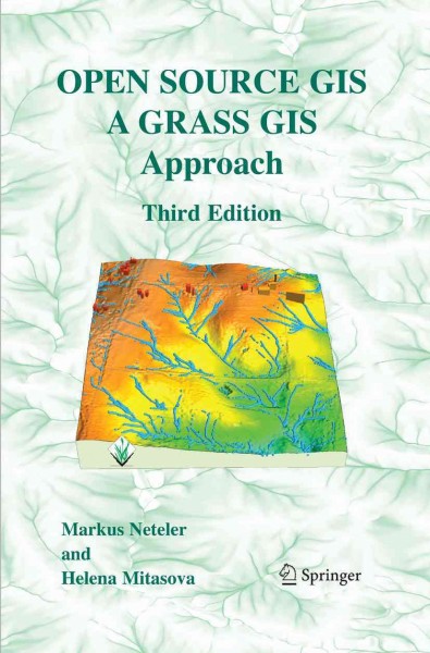 Open Source GIS [electronic resource] : A GRASS GIS Approach / edited by Markus Neteler, Helena Mitasova.