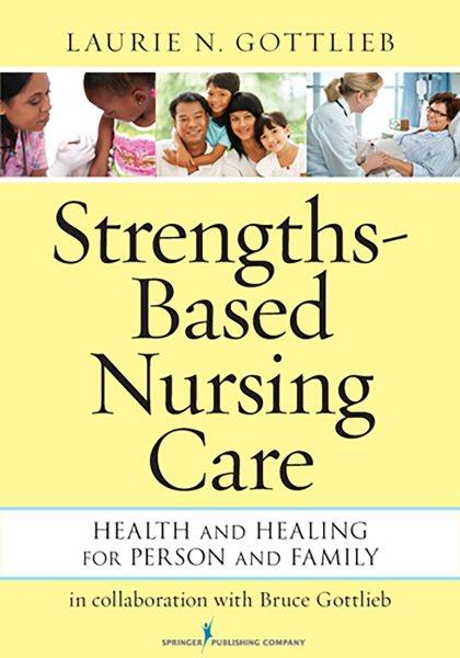 Strengths-based nursing care : health and healing for person and family / Laurie N. Gottlieb, in collaboration with Bruce Gottlieb.