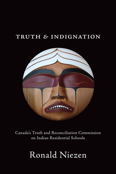 Truth and indignation : Canada's Truth and Reconciliation Commission on Residential Schools / Ronald Niezen.