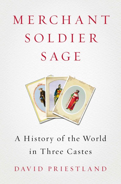 Merchant, soldier, sage : a history of the world in three castes / David Priestland.