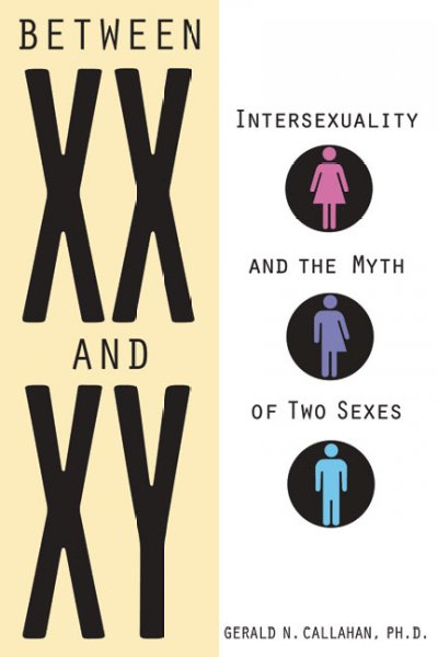 Between XX and XY : intersexuality and the myth of two sexes / Gerald N. Callahan.