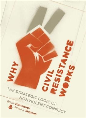 Why civil resistance works : the strategic logic of nonviolent conflict / Erica Chenoweth & Maria J. Stephan.