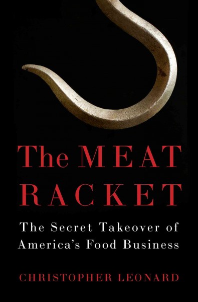 The meat racket : the secret takeover of America's food business / Christopher Leonard.