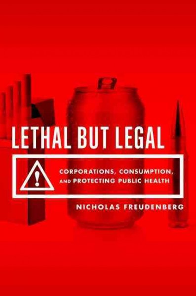 Lethal but legal : corporations, consumption, and protecting public health / Nicholas Freudenberg.