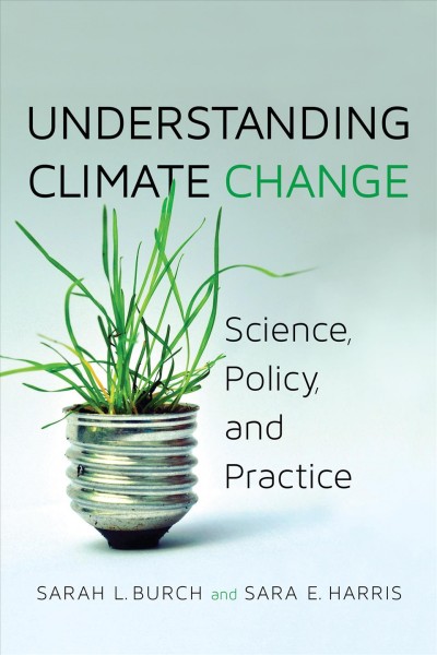 Understanding climate change : science, policy, and practice / Sarah L. Burch and Sara E. Harris.