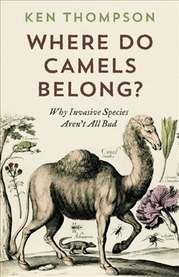 Where do camels belong? : the story and science of invasive species / Ken Thompson.