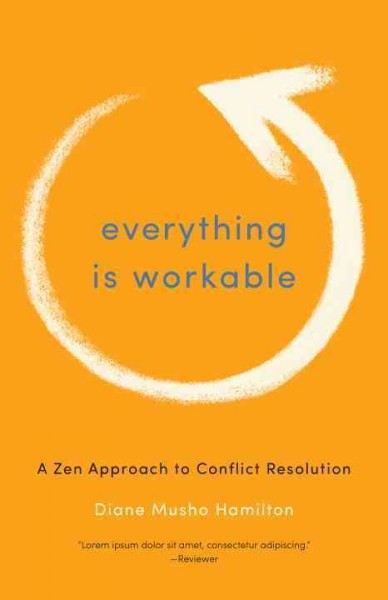 Everything is workable : a Zen approach to conflict resolution / Diane Musho Hamilton.