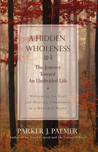 A hidden wholeness : the journey toward an undivided life / Parker J. Palmer.