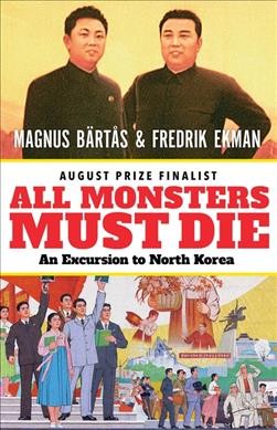 All monsters must die : an excursion to North Korea / by Magnus Bärtås and Fredrik Ekman ; translated by Saskia Vogel.