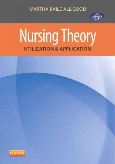 Nursing theory : Utilization & application / [edited by] Martha Raile Alligood.