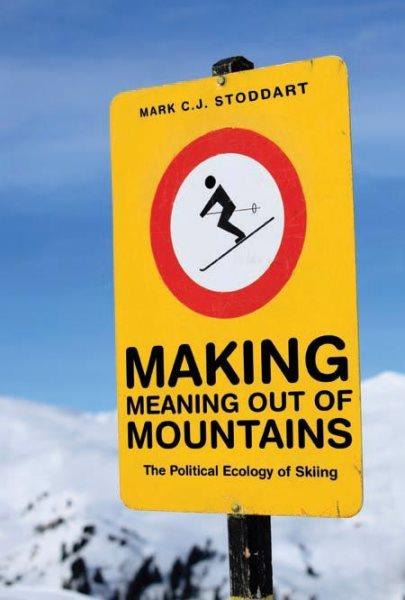 Making meaning out of mountains : the political ecology of skiing / Mark C.J. Stoddart.