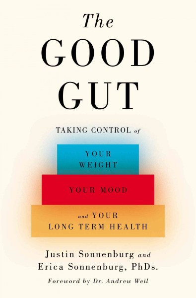 The good gut : taking control of your weight, your mood, and your long-term health / Justin Sonnenburg, PhD, and Erica Sonnenburg, PhD.