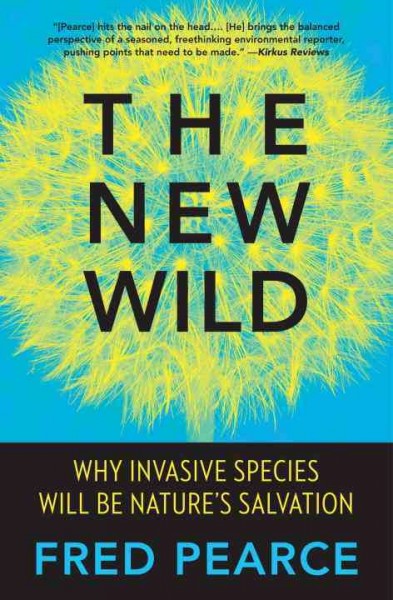 The new wild : why invasive species will be nature's salvation / Fred Pearce.