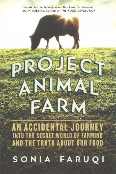 Project animal farm : an accidental journey into the secret world of farming and the truth about our food / Sonia Faruqi.