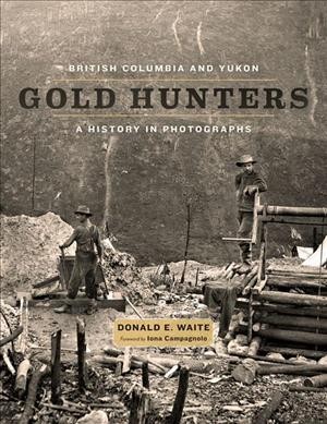 British Columbia and Yukon gold hunters : a history in photographs / Donald E. Waite ; foreword by Iona Campagnolo.